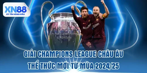 giai-champions-league-chau-au-and-the-thuc-moi-tu-mua-202425